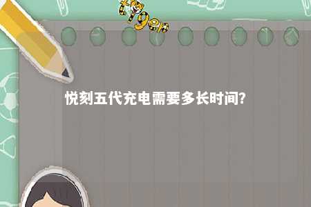 悦刻五代充电需要多长时间？ 
